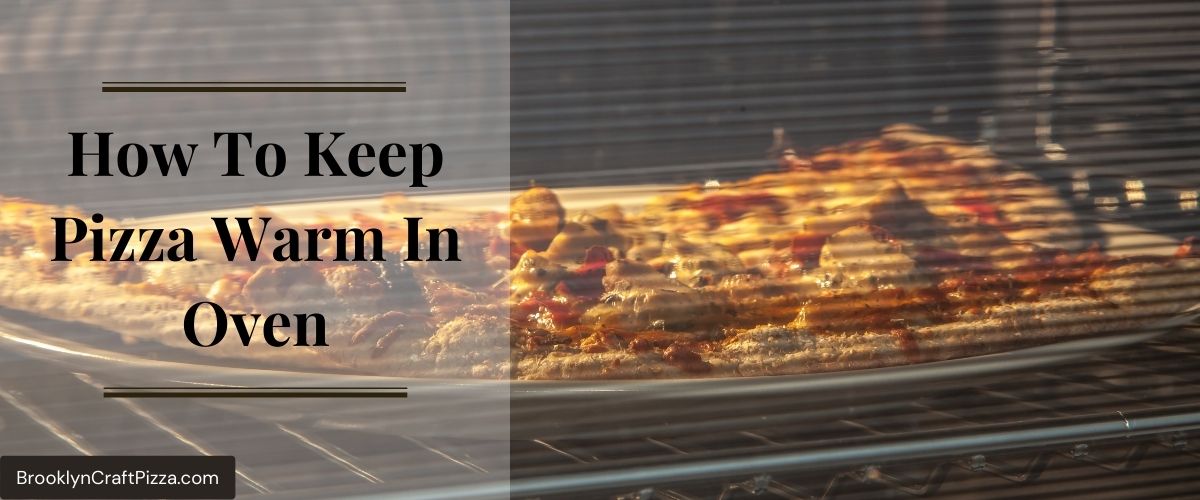 How To Keep Pizza Warm In Oven? 7 ACTIONABLE WAYS
