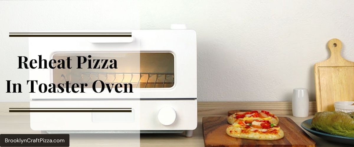 Reheat Pizza In Toaster Oven: Step-by-Step Instruction