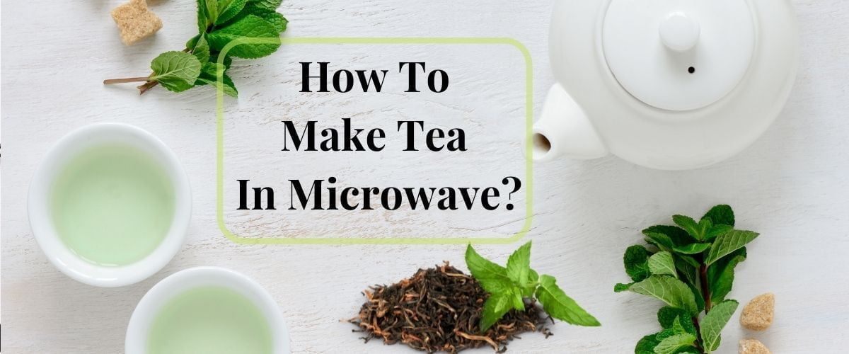 How To Make Tea In Microwave? (The Healthiest Way)